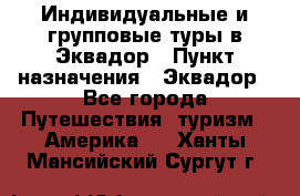 Индивидуальные и групповые туры в Эквадор › Пункт назначения ­ Эквадор - Все города Путешествия, туризм » Америка   . Ханты-Мансийский,Сургут г.